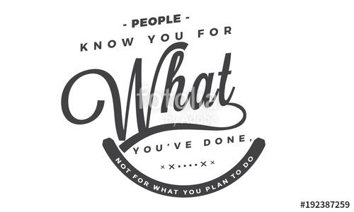 500x300 People Know You For What You've Done,not For What You Plan To Do