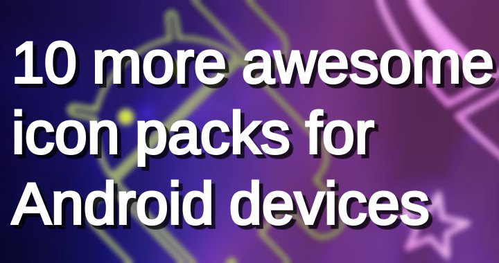 More Awesome Icon Packs For Android 720x380 More Awesome Icon Packs For Android