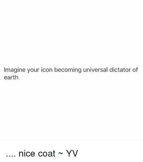 500x566 Imagine Your Icon Becoming Universal Dictator Of Earth Nice Coat