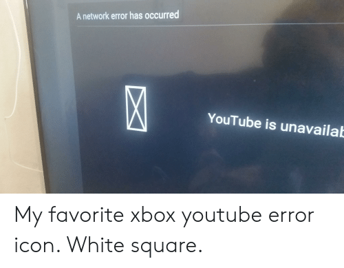 500x389 A Network Error Has Occurred Youtube Is Unavailab My Favorite Xbox