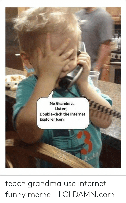 500x801 No Grandma Listen Double Click The Internet Explorer Icon Luts