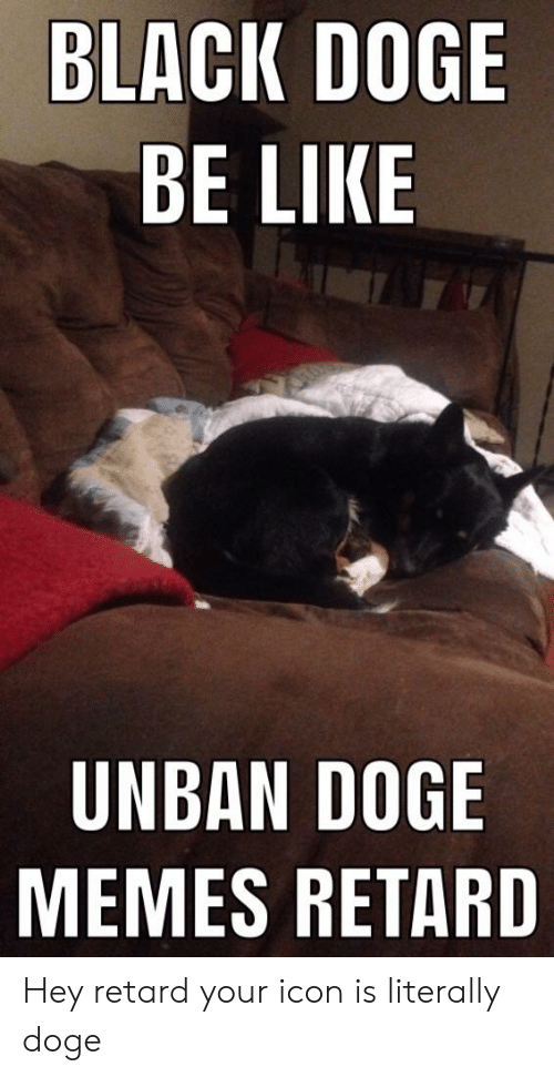 500x971 Black Doge Be Like Unban Doge Memes Retard Hey Retard Your Icon Is