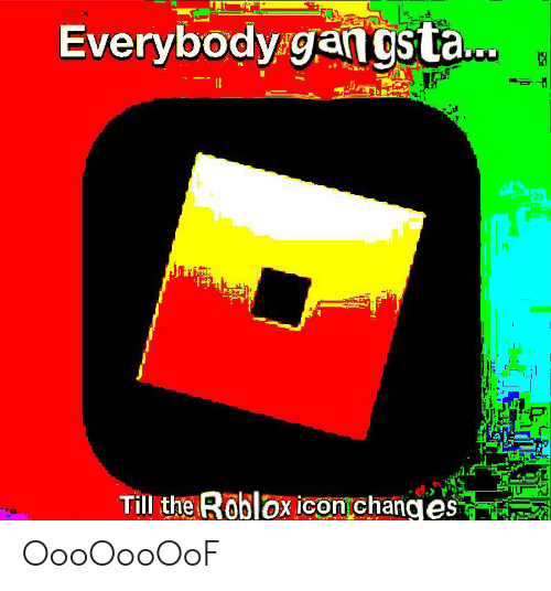 500x536 Everybody Gan Gsta Till The Roblox Icon Changes Oooooooof Roblox