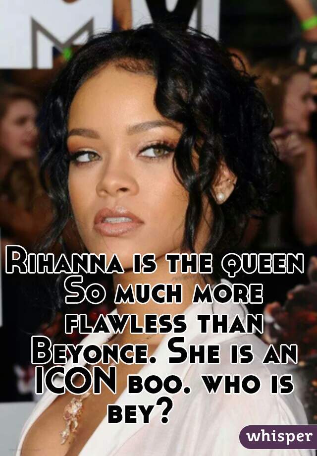 640x920 Rihanna Is The Queen So Much More Flawless Than Beyonce She Is